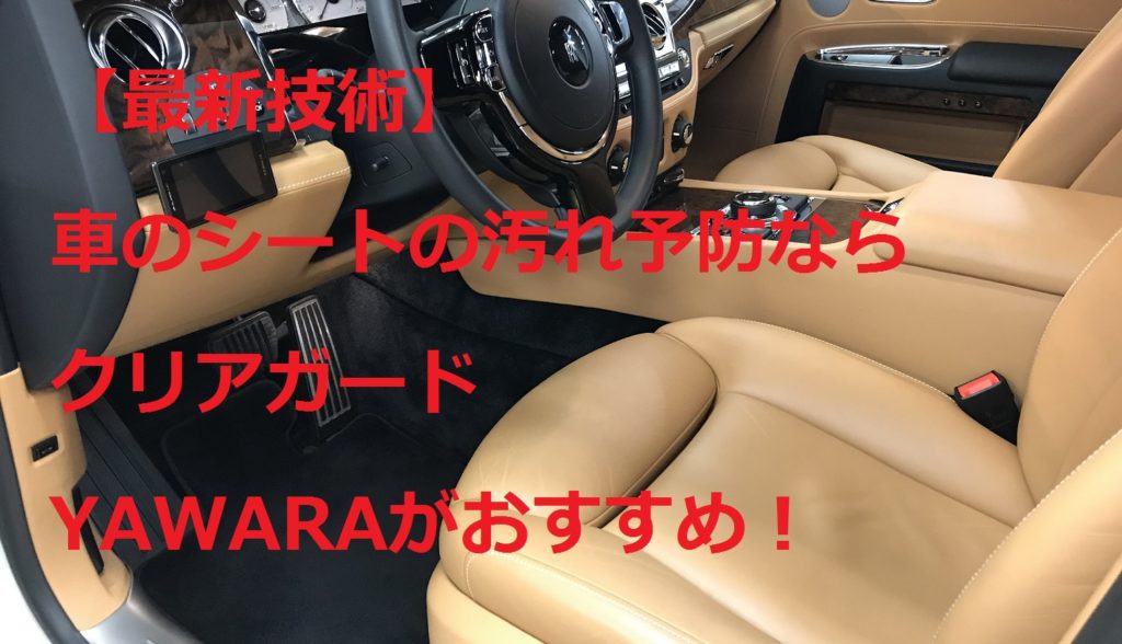 【最新技術】車のシートの汚れ予防ならクリアガード・YAWARAがおすすめ！
